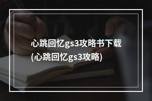 心跳回忆gs3攻略书下载(心跳回忆gs3攻略)