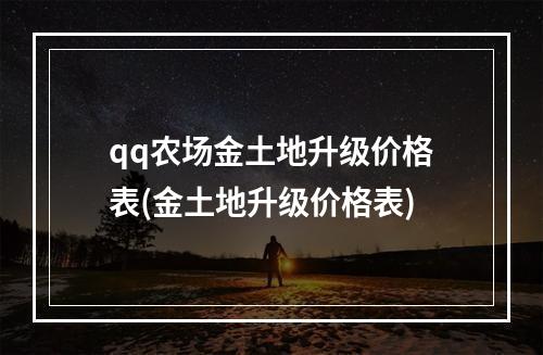 qq农场金土地升级价格表(金土地升级价格表)