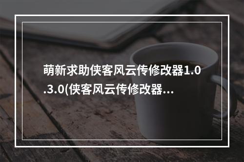 萌新求助侠客风云传修改器1.0.3.0(侠客风云传修改器)