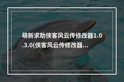 萌新求助侠客风云传修改器1.0.3.0(侠客风云传修改器)