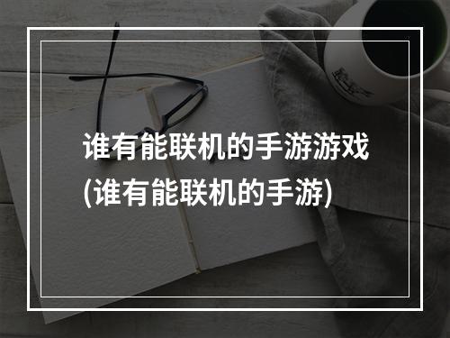 谁有能联机的手游游戏(谁有能联机的手游)