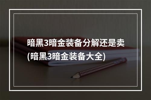 暗黑3暗金装备分解还是卖(暗黑3暗金装备大全)