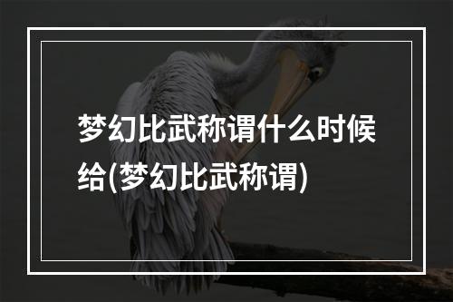 梦幻比武称谓什么时候给(梦幻比武称谓)