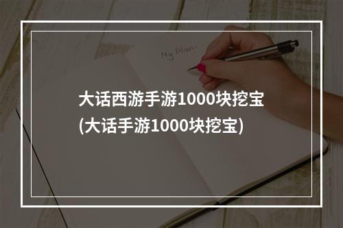 大话西游手游1000块挖宝(大话手游1000块挖宝)