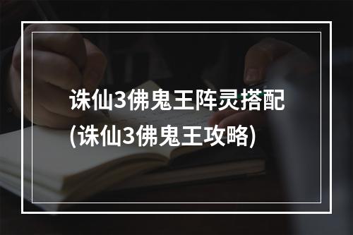 诛仙3佛鬼王阵灵搭配(诛仙3佛鬼王攻略)