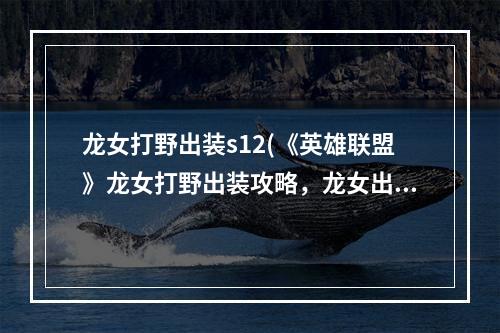 龙女打野出装s12(《英雄联盟》龙女打野出装攻略，龙女出装(s10ap龙女)