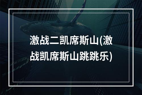 激战二凯席斯山(激战凯席斯山跳跳乐)