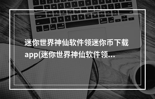 迷你世界神仙软件领迷你币下载 app(迷你世界神仙软件领迷你币下载)