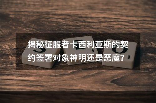 揭秘征服者卡西利亚斯的契约签署对象神明还是恶魔？