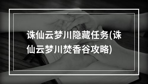 诛仙云梦川隐藏任务(诛仙云梦川焚香谷攻略)