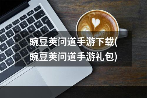 豌豆荚问道手游下载(豌豆荚问道手游礼包)