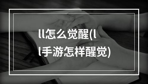 ll怎么觉醒(ll手游怎样醒觉)