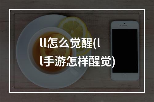 ll怎么觉醒(ll手游怎样醒觉)