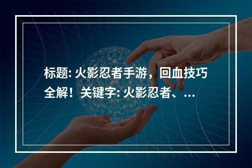 标题: 火影忍者手游，回血技巧全解！关键字: 火影忍者、手游、回血