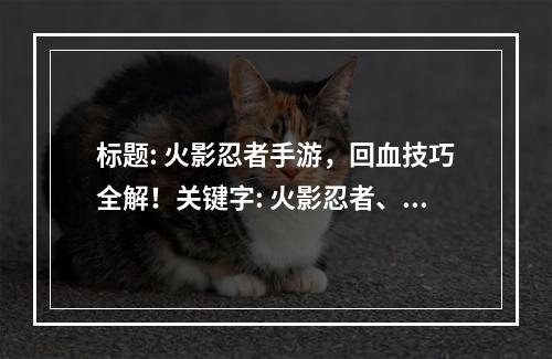 标题: 火影忍者手游，回血技巧全解！关键字: 火影忍者、手游、回血