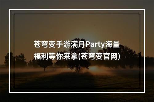 苍穹变手游满月Party海量福利等你来拿(苍穹变官网)