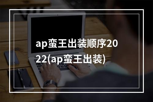 ap蛮王出装顺序2022(ap蛮王出装)