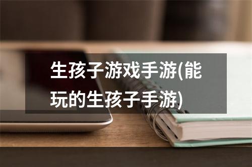 生孩子游戏手游(能玩的生孩子手游)