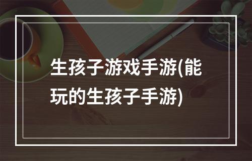 生孩子游戏手游(能玩的生孩子手游)