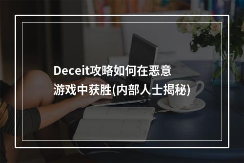 Deceit攻略如何在恶意游戏中获胜(内部人士揭秘)