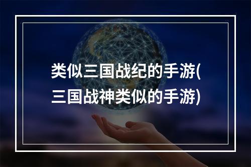 类似三国战纪的手游(三国战神类似的手游)