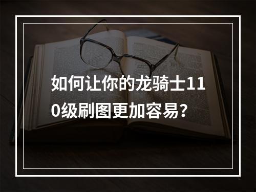 如何让你的龙骑士110级刷图更加容易？