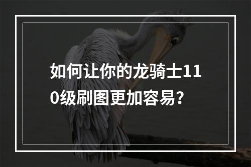 如何让你的龙骑士110级刷图更加容易？