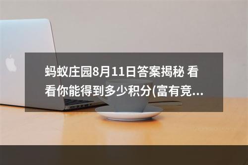 蚂蚁庄园8月11日答案揭秘 看看你能得到多少积分(富有竞争性，激起读者求知欲)