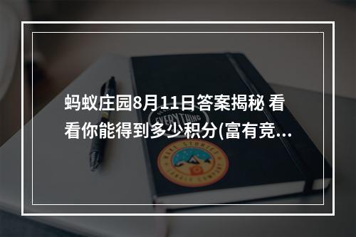 蚂蚁庄园8月11日答案揭秘 看看你能得到多少积分(富有竞争性，激起读者求知欲)