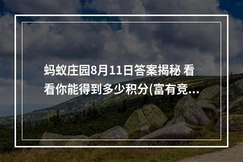 蚂蚁庄园8月11日答案揭秘 看看你能得到多少积分(富有竞争性，激起读者求知欲)