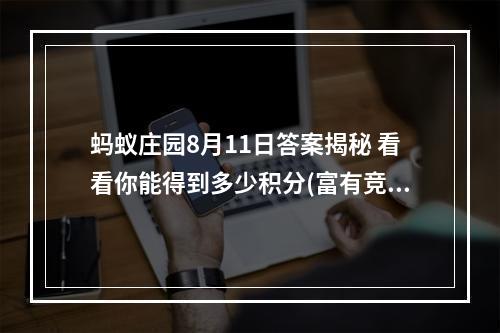 蚂蚁庄园8月11日答案揭秘 看看你能得到多少积分(富有竞争性，激起读者求知欲)