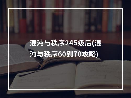 混沌与秩序245级后(混沌与秩序60到70攻略)