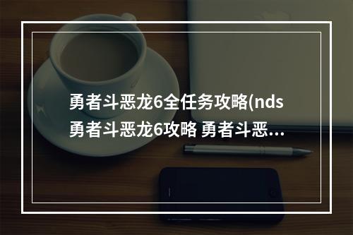 勇者斗恶龙6全任务攻略(nds勇者斗恶龙6攻略 勇者斗恶龙6二周目流程攻略)