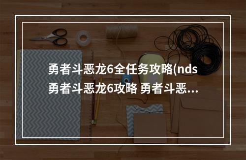 勇者斗恶龙6全任务攻略(nds勇者斗恶龙6攻略 勇者斗恶龙6二周目流程攻略)