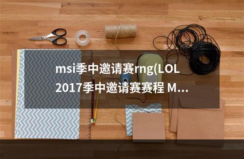 msi季中邀请赛rng(LOL2017季中邀请赛赛程 MSI季中邀请赛直播网址 LOL季)