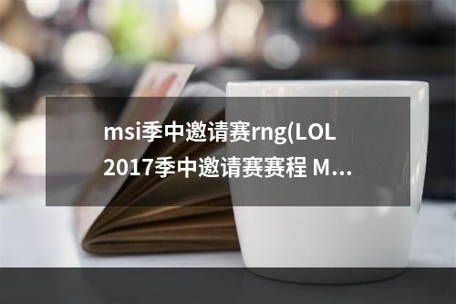 msi季中邀请赛rng(LOL2017季中邀请赛赛程 MSI季中邀请赛直播网址 LOL季)