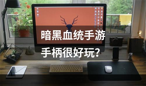 暗黑血统手游手柄很好玩？