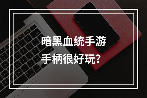 暗黑血统手游手柄很好玩？