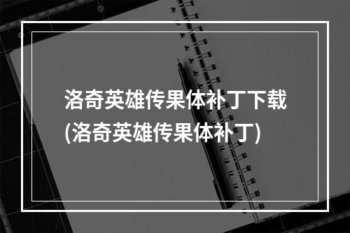 洛奇英雄传果体补丁下载(洛奇英雄传果体补丁)