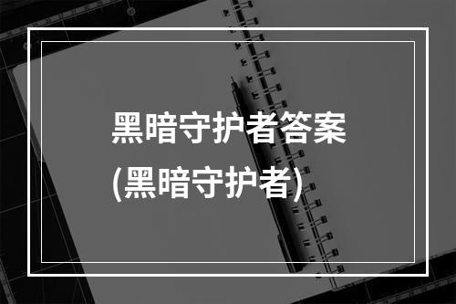 黑暗守护者答案(黑暗守护者)