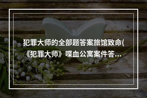 犯罪大师的全部题答案旅馆致命(《犯罪大师》喋血公寓案件答案一览 喋血公寓答案分享  )