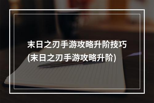 末日之刃手游攻略升阶技巧(末日之刃手游攻略升阶)