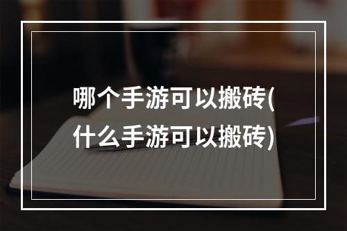 哪个手游可以搬砖(什么手游可以搬砖)