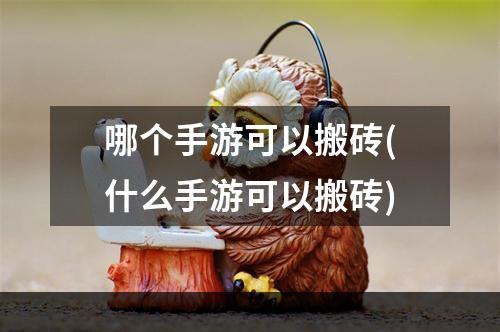 哪个手游可以搬砖(什么手游可以搬砖)