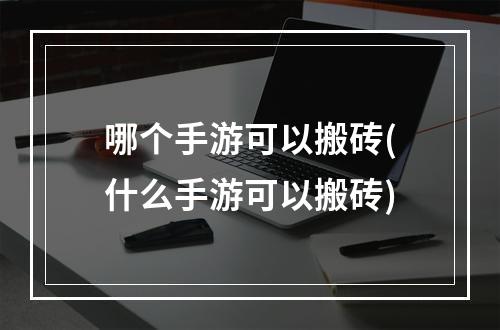 哪个手游可以搬砖(什么手游可以搬砖)