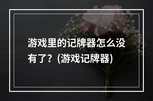 游戏里的记牌器怎么没有了？(游戏记牌器)