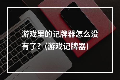 游戏里的记牌器怎么没有了？(游戏记牌器)