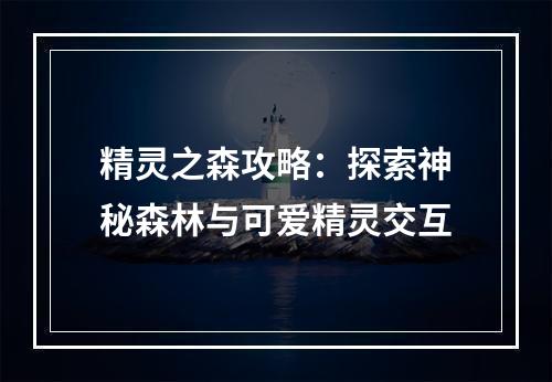 精灵之森攻略：探索神秘森林与可爱精灵交互