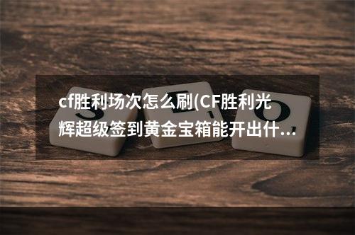 cf胜利场次怎么刷(CF胜利光辉超级签到黄金宝箱能开出什么 黄金宝箱内容)