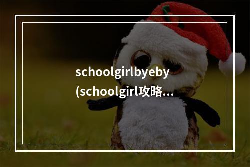 schoolgirlbyeby(schoolgirl攻略)